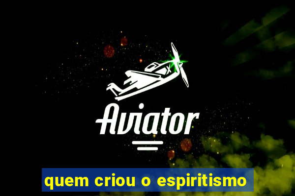 quem criou o espiritismo
